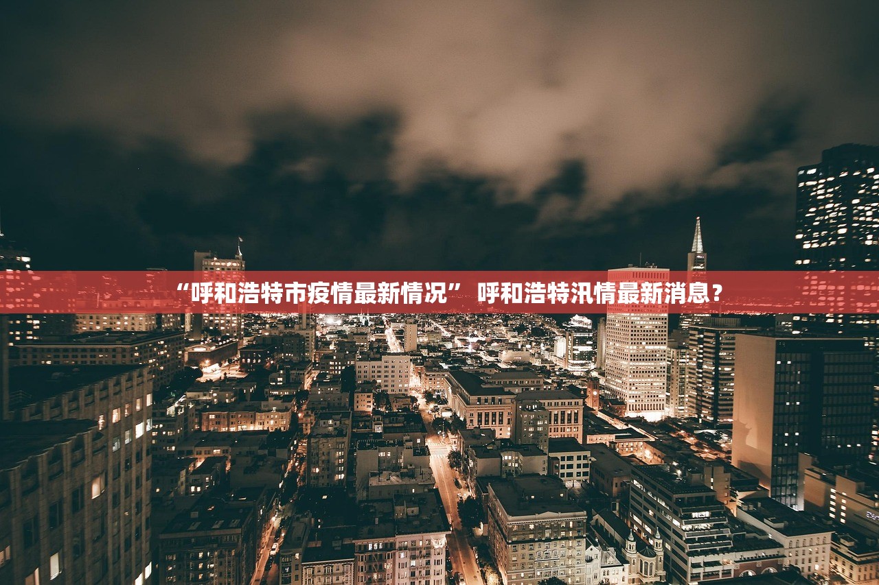 “呼和浩特市疫情最新情况” 呼和浩特汛情最新消息？