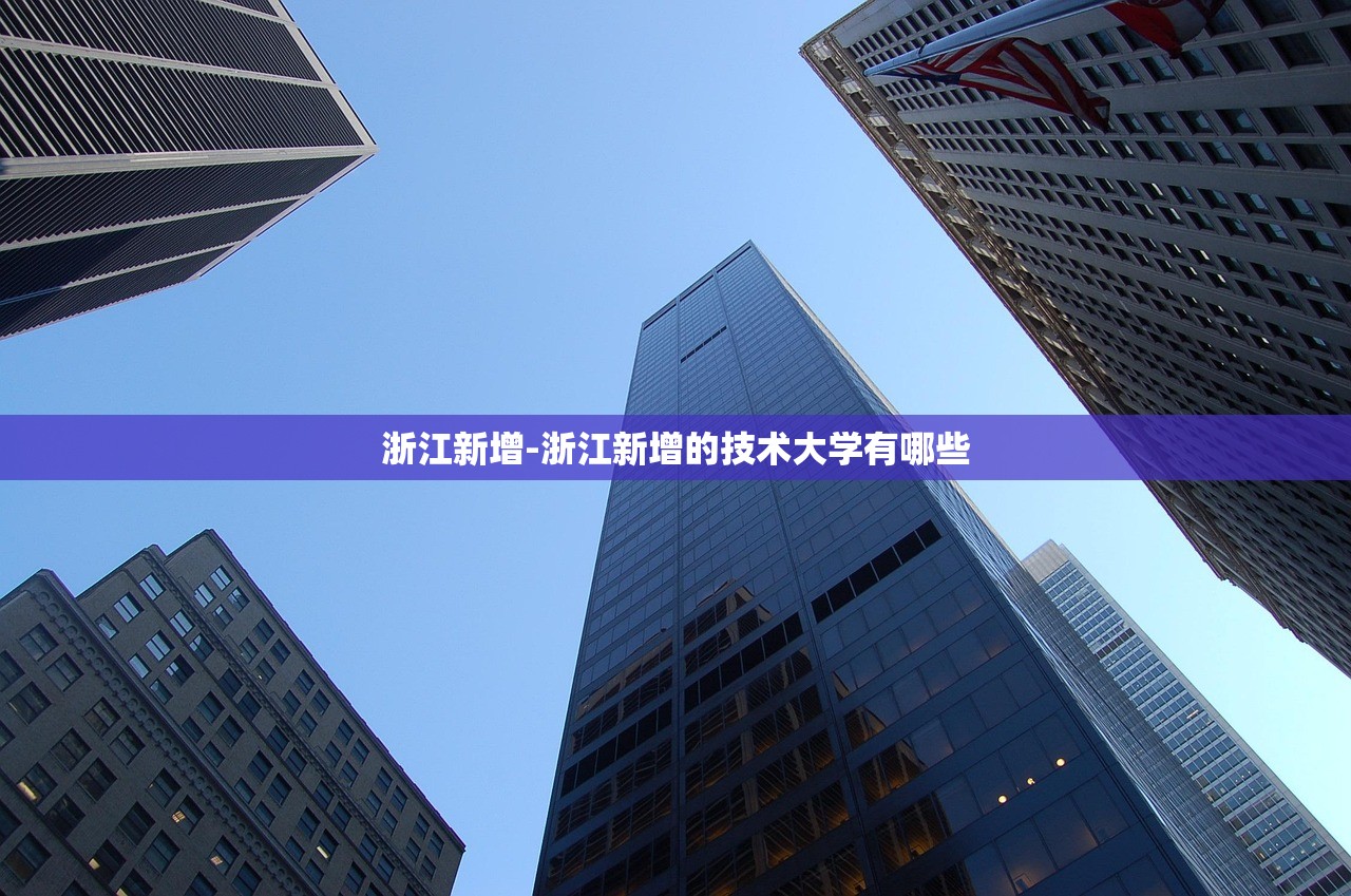 浙江新增-浙江新增的技术大学有哪些 浙江新增-浙江新增的技术大学有哪些