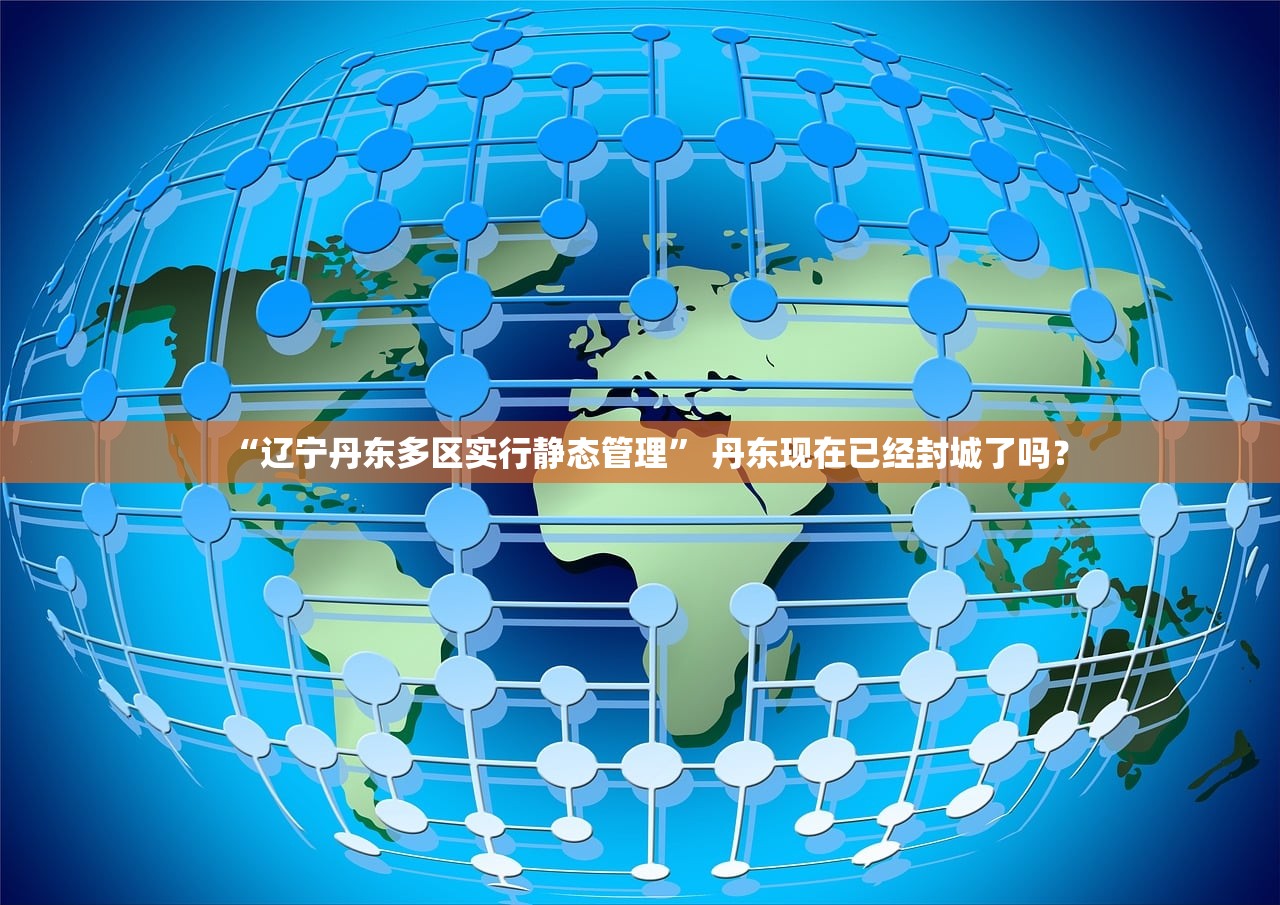 “辽宁丹东多区实行静态管理” 丹东现在已经封城了吗？