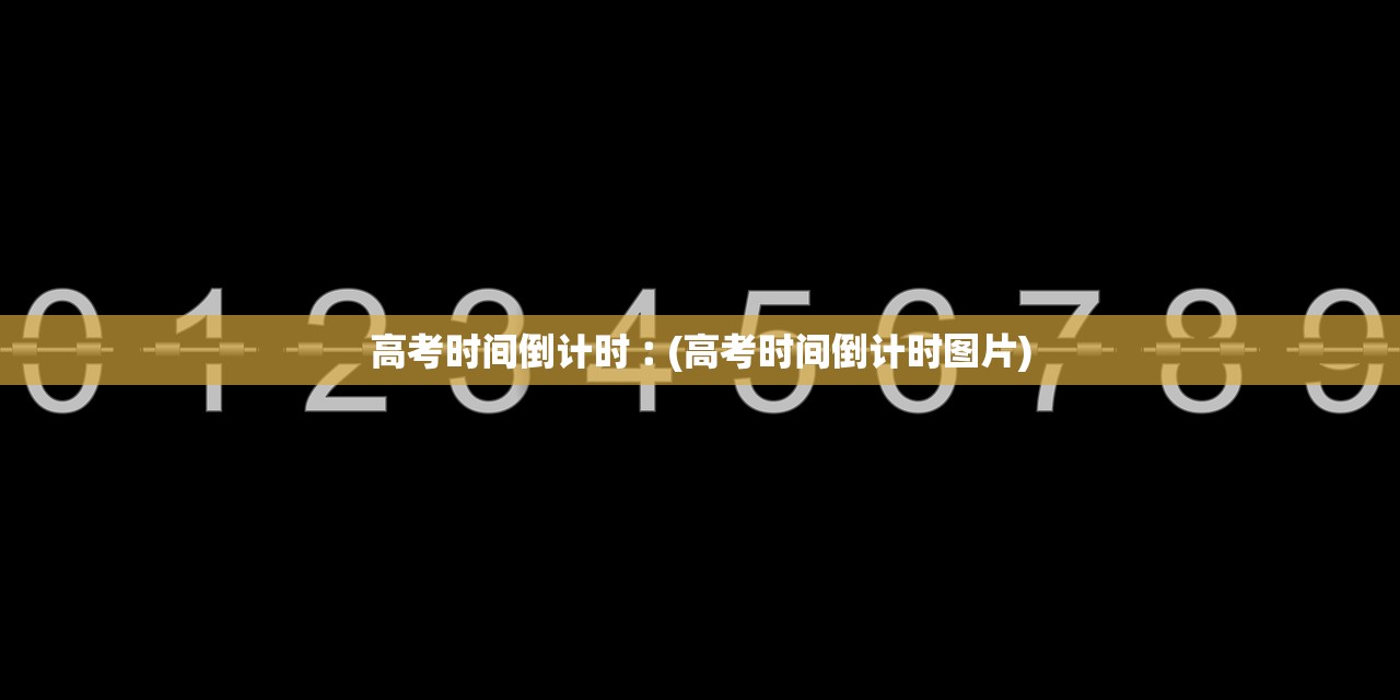 高考时间倒计时︰(高考时间倒计时图片) 高考时间倒计时︰(高考时间倒计时图片)