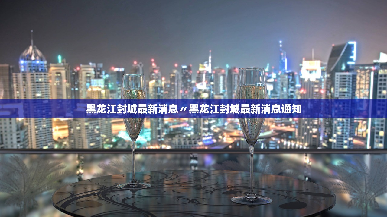 黑龙江封城最新消息〃黑龙江封城最新消息通知 黑龙江封城最新消息〃黑龙江封城最新消息通知