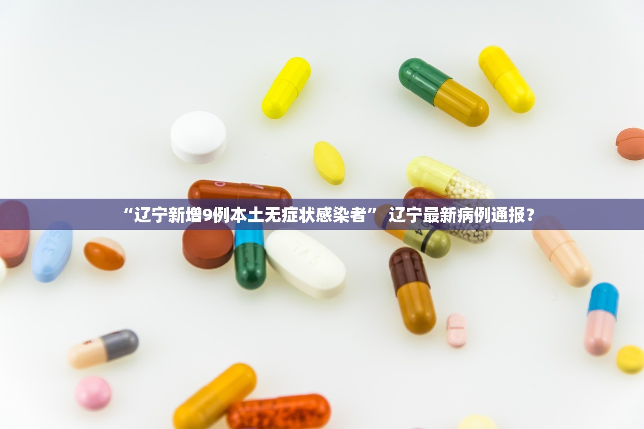 “辽宁新增9例本土无症状感染者” 辽宁最新病例通报？