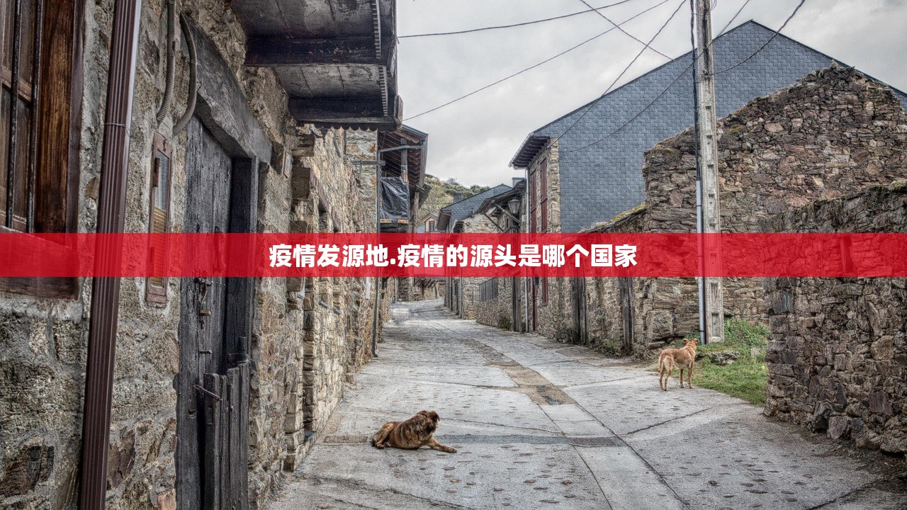 疫情发源地.疫情的源头是哪个国家 疫情发源地.疫情的源头是哪个国家