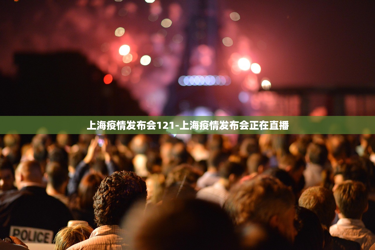 上海疫情发布会121-上海疫情发布会正在直播 上海疫情发布会121-上海疫情发布会正在直播