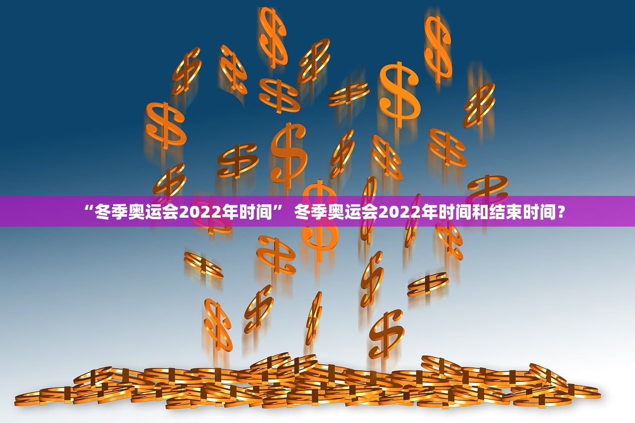 “冬季奥运会2022年时间” 冬季奥运会2022年时间和结束时间？