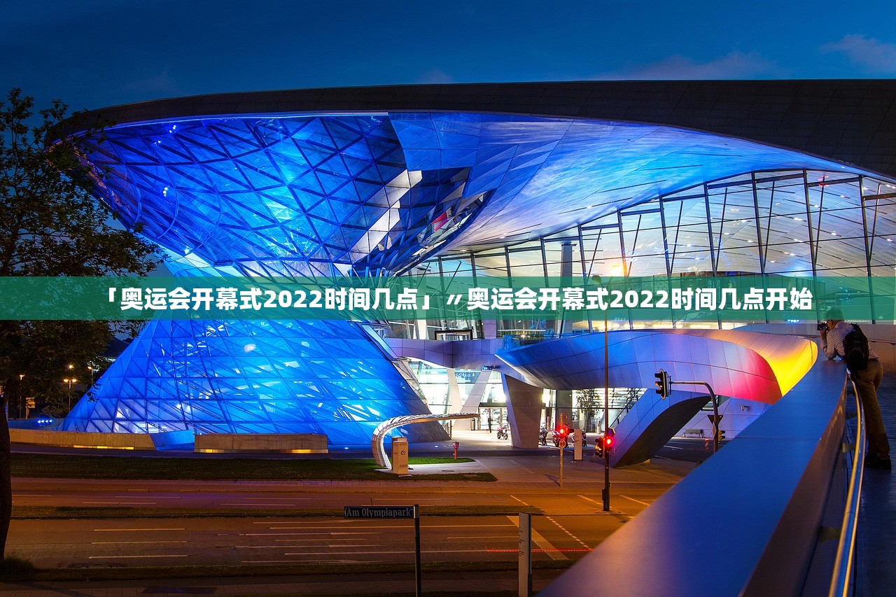 「奥运会开幕式2022时间几点」〃奥运会开幕式2022时间几点开始 「奥运会开幕式2022时间几点」〃奥运会开幕式2022时间几点开始