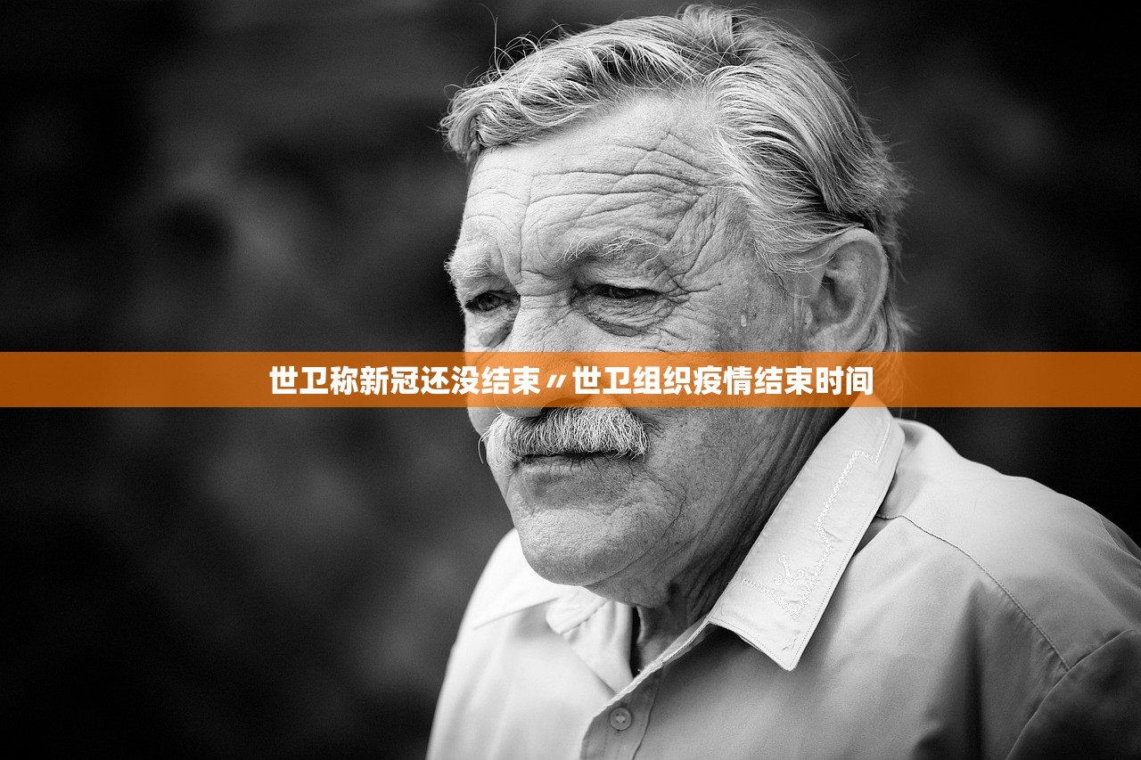 世卫称新冠还没结束〃世卫组织疫情结束时间 世卫称新冠还没结束〃世卫组织疫情结束时间