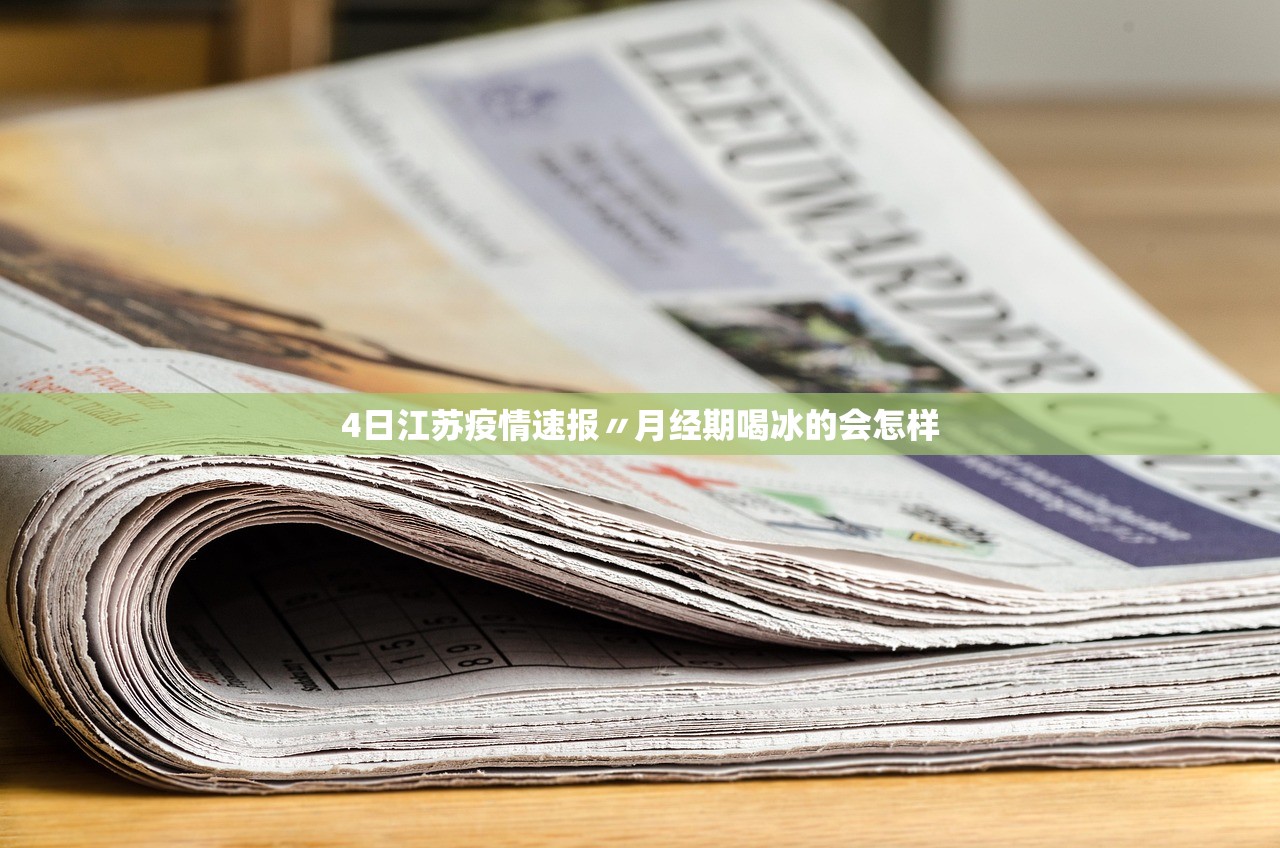 4日江苏疫情速报〃月经期喝冰的会怎样 4日江苏疫情速报〃月经期喝冰的会怎样