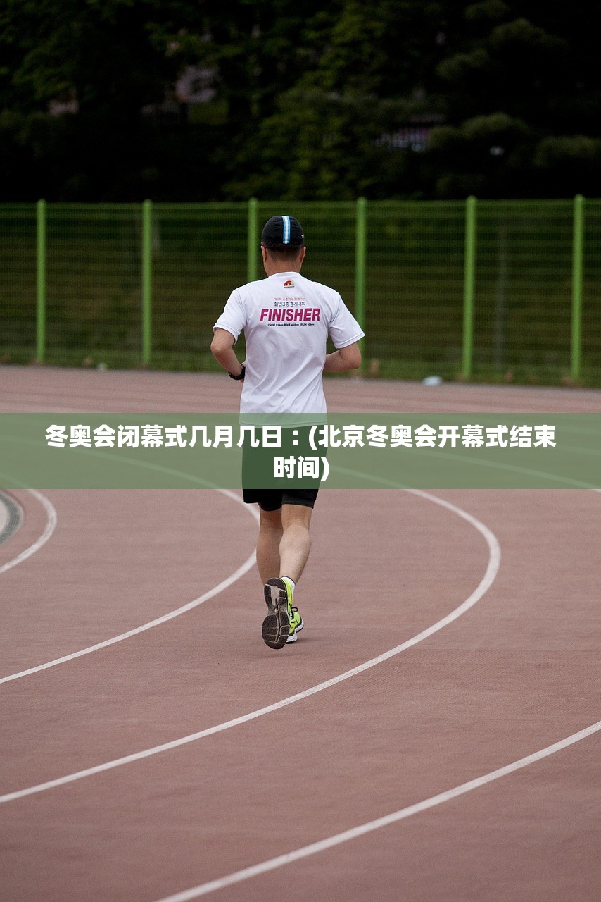 冬奥会闭幕式几月几日︰(北京冬奥会开幕式结束时间)