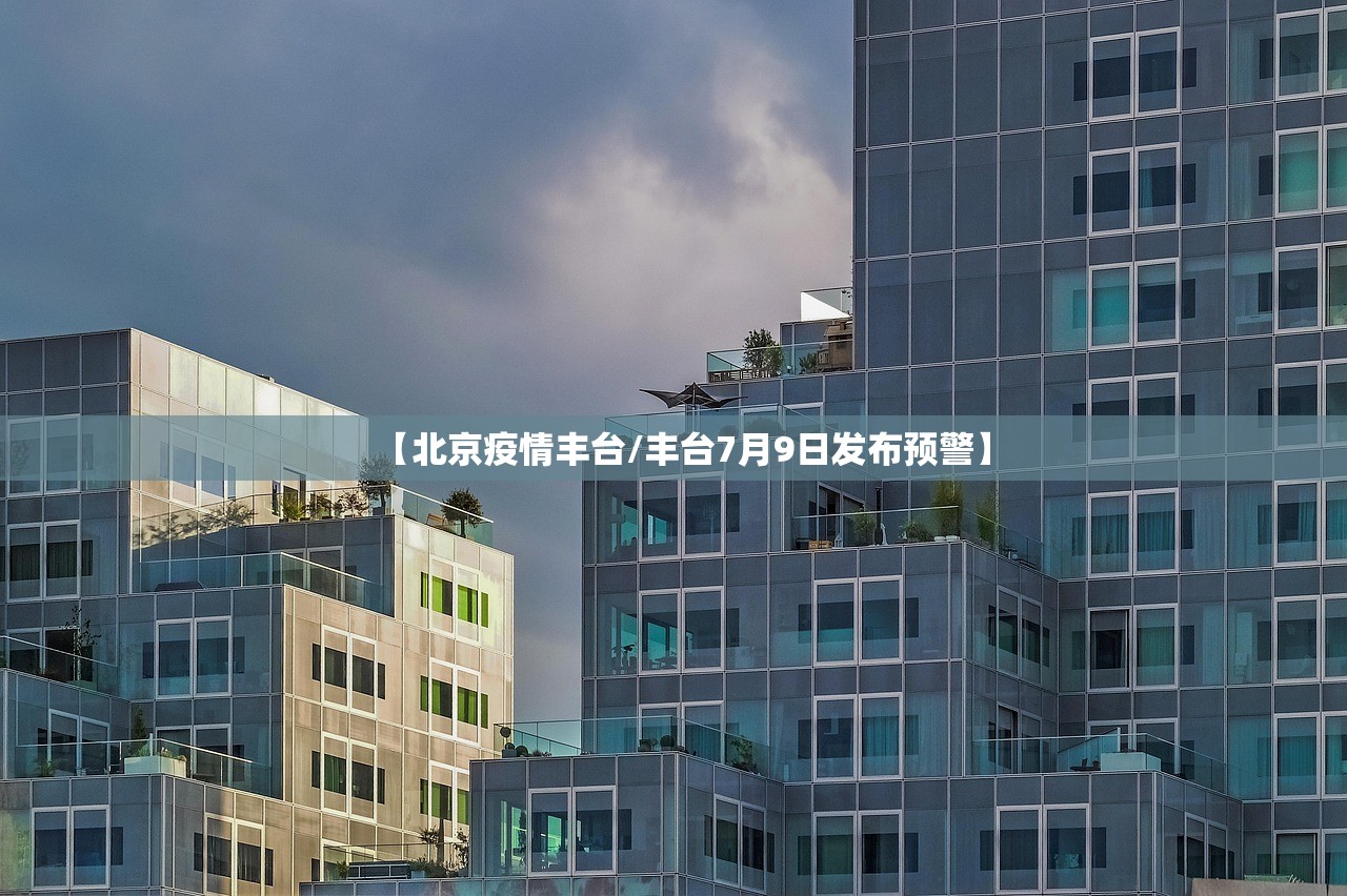 【北京疫情丰台/丰台7月9日发布预警】 【北京疫情丰台/丰台7月9日发布预警】