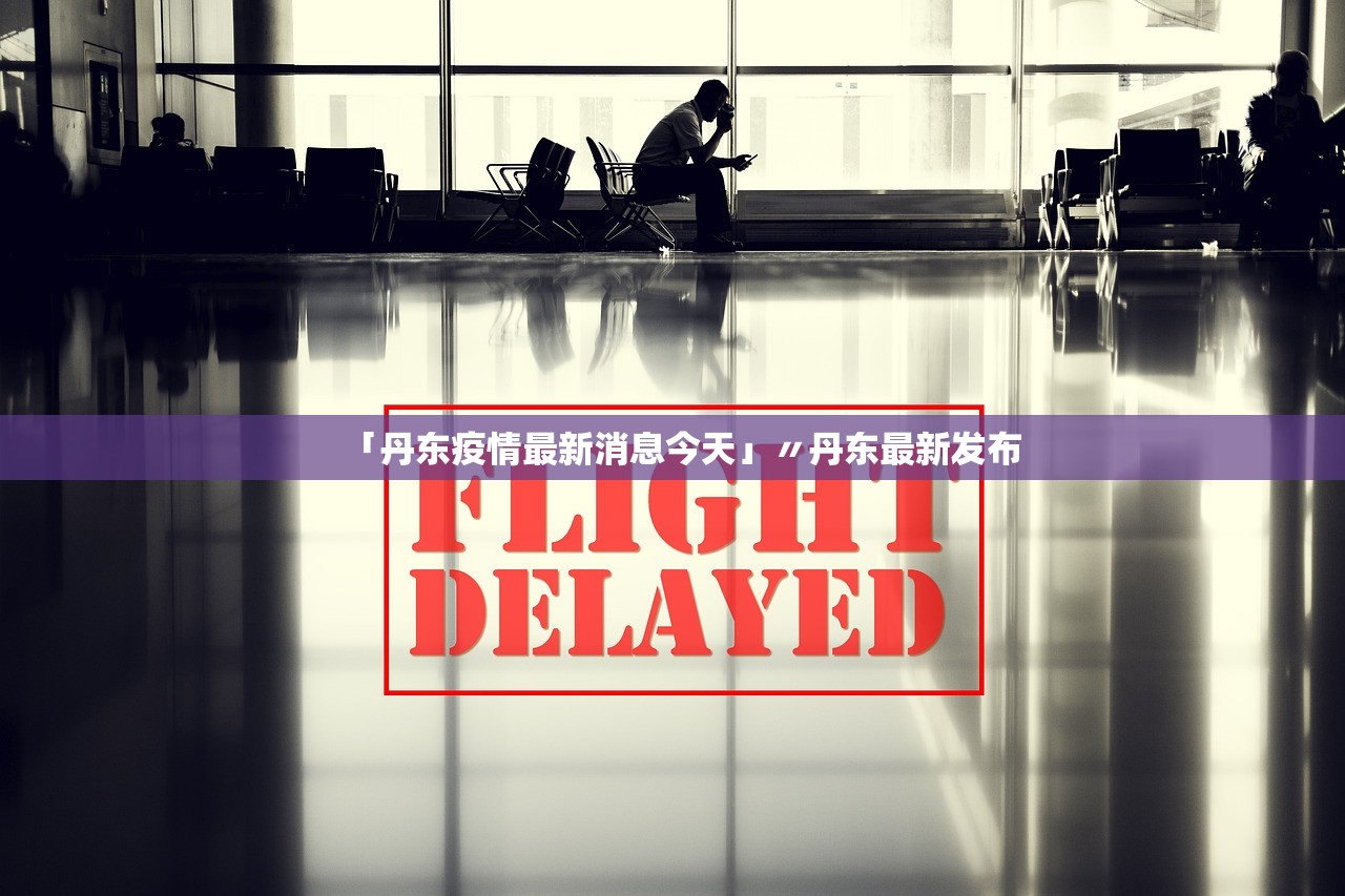 「丹东疫情最新消息今天」〃丹东最新发布 「丹东疫情最新消息今天」〃丹东最新发布