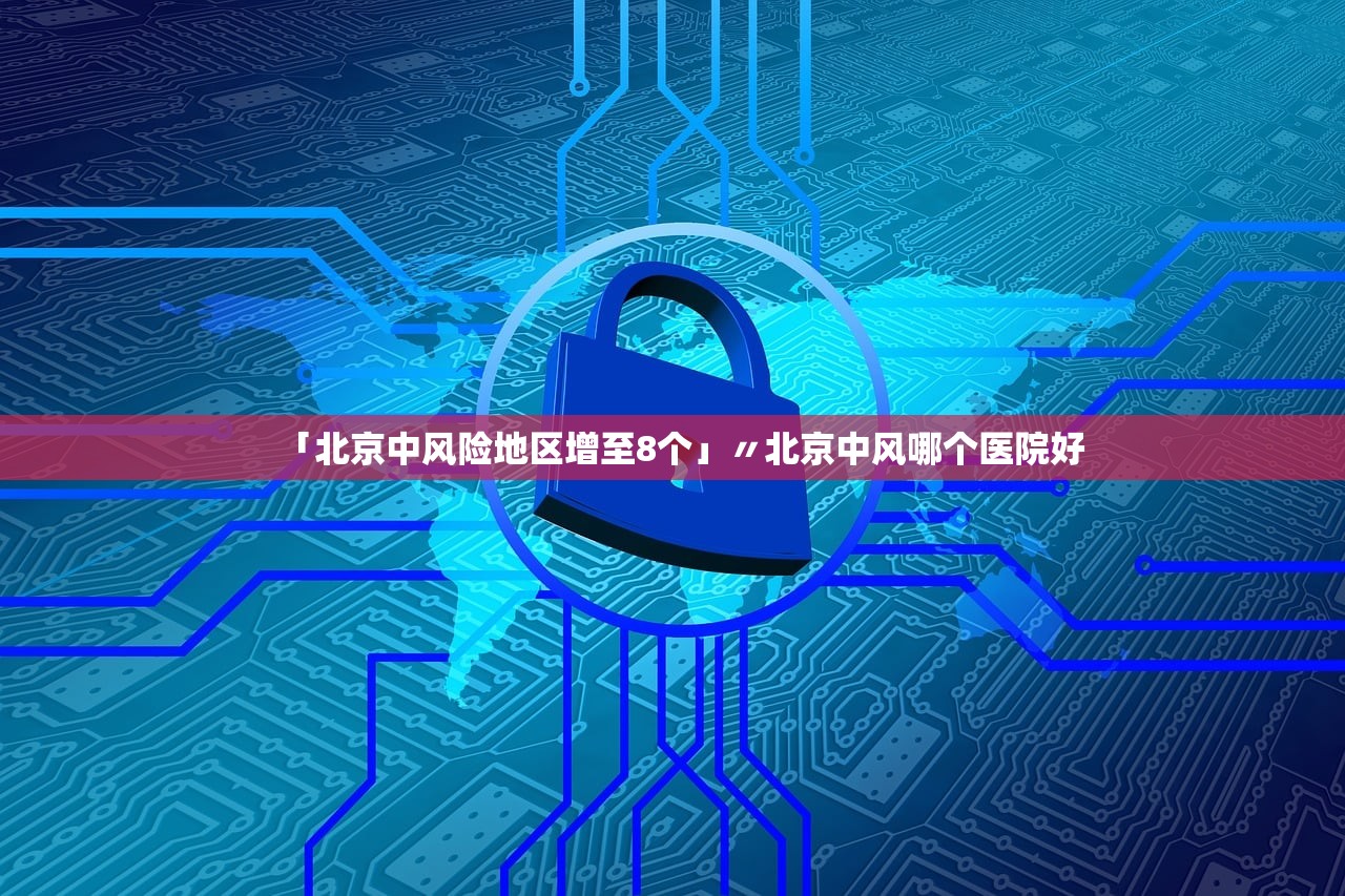 「北京中风险地区增至8个」〃北京中风哪个医院好 「北京中风险地区增至8个」〃北京中风哪个医院好